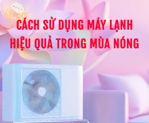 Cách sử dụng máy lạnh hiệu quả trong mùa nóng – tiết kiệm điện, bền lâu